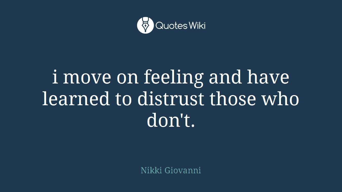 i move on feeling and have learned to distrust those who don't.