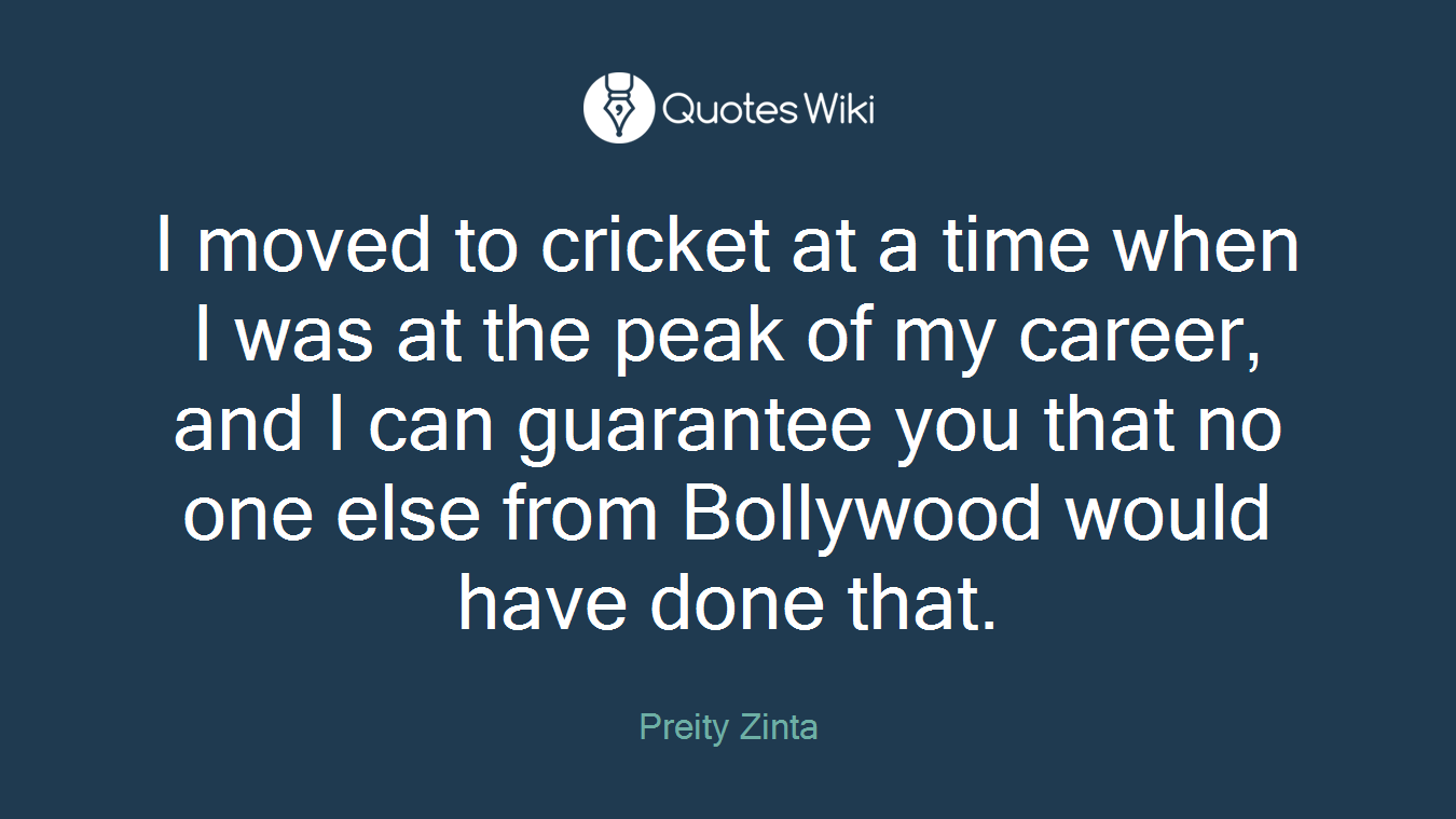 I moved to cricket at a time when I was at the peak of my career, and I can guarantee you that no one else from Bollywood would have done that.