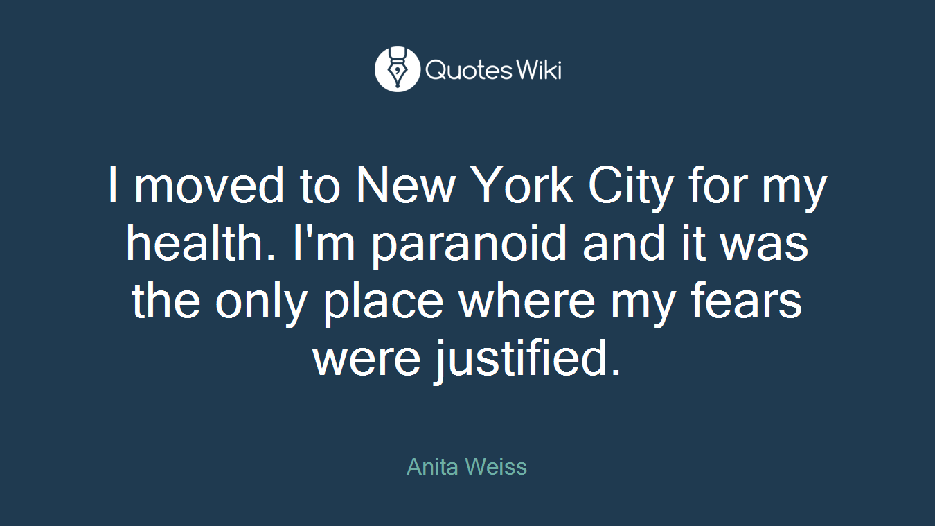 I moved to New York City for my health. I'm paranoid and it was the only place where my fears were justified.