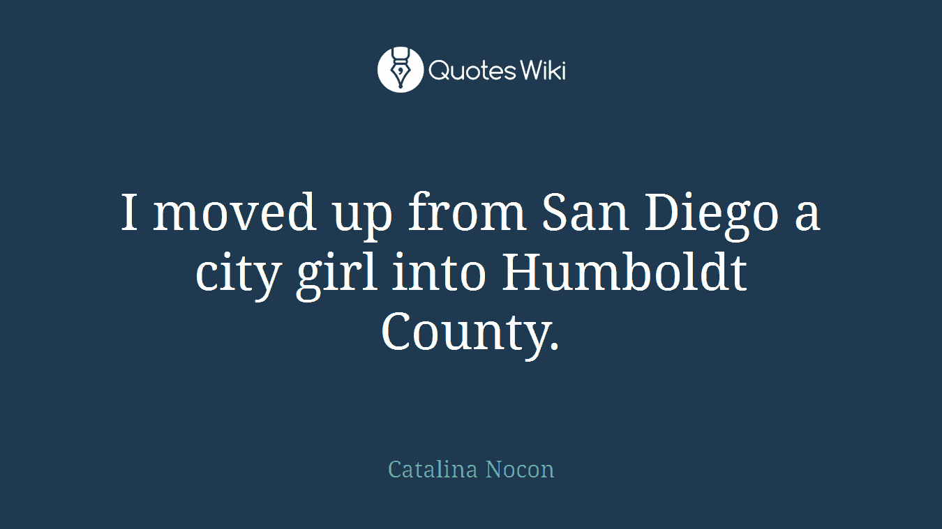 I moved up from San Diego a city girl into Humboldt County.
