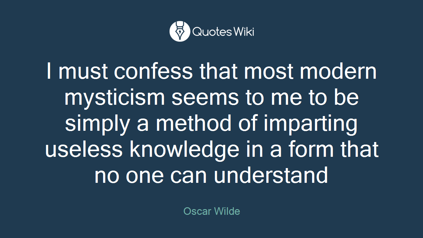 I must confess that most modern mysticism seems to me to be simply a method of imparting useless knowledge in a form that no one can understand