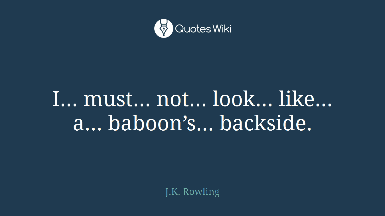 I... must... not... look... like... a... baboon’s... backside.