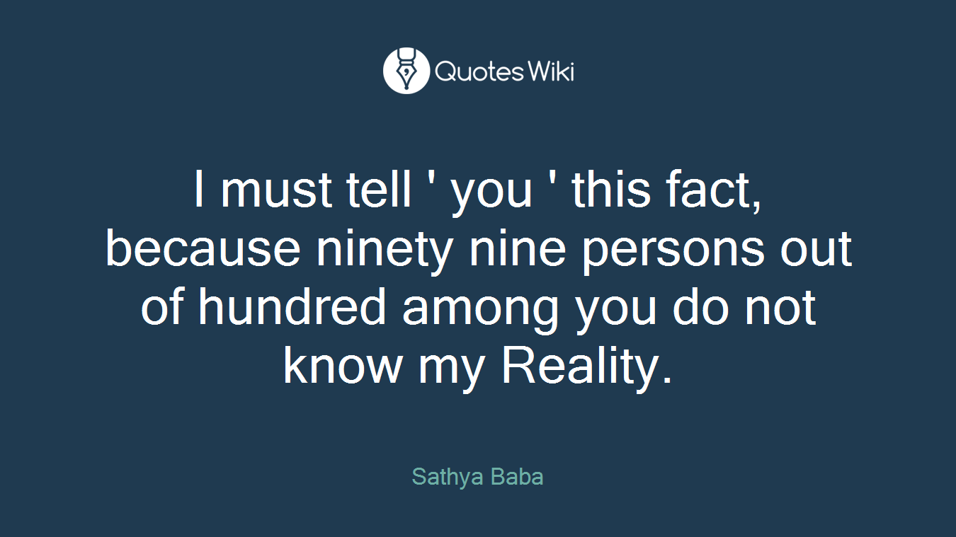 I must tell ' you ' this fact, because ninety nine persons out of hundred among you do not know my Reality.