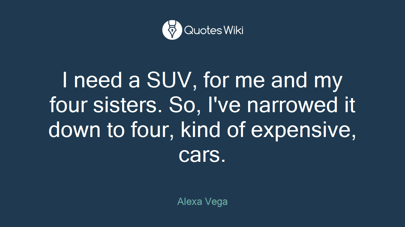 I need a SUV, for me and my four sisters. So, I've narrowed it down to four, kind of expensive, cars.