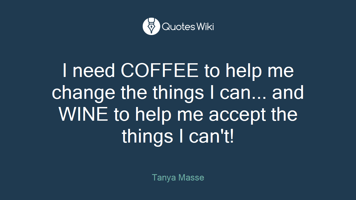 I need COFFEE to help me change the things I can... and WINE to help me accept the things I can't!