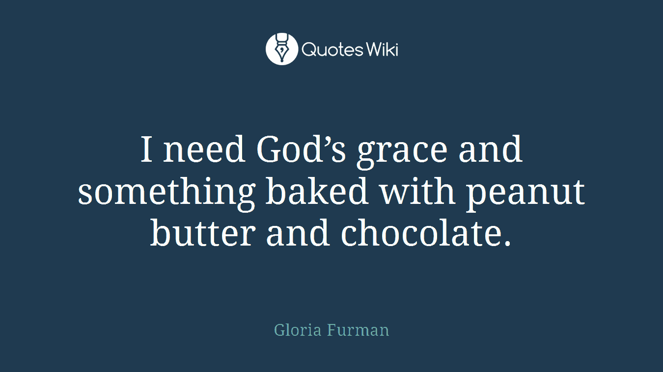 I need God’s grace and something baked with peanut butter and chocolate.