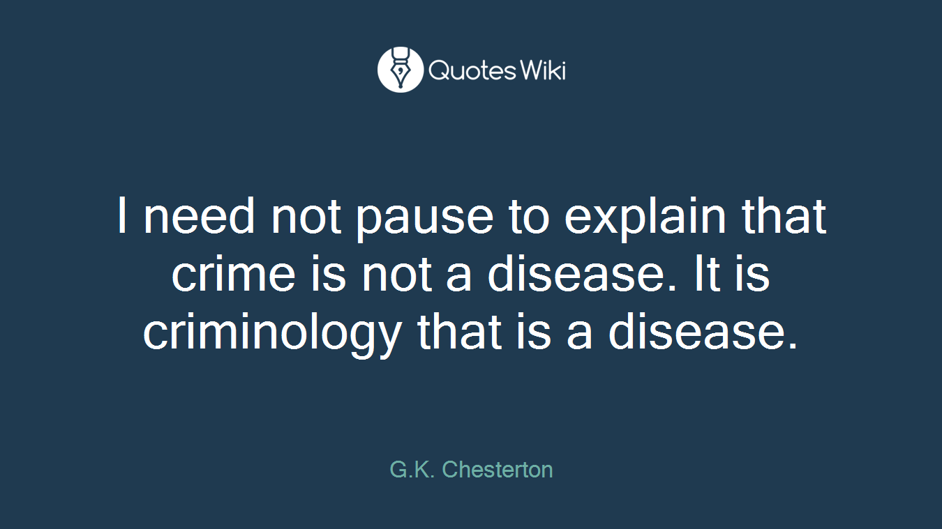 I need not pause to explain that crime is not a disease. It is criminology that is a disease.
