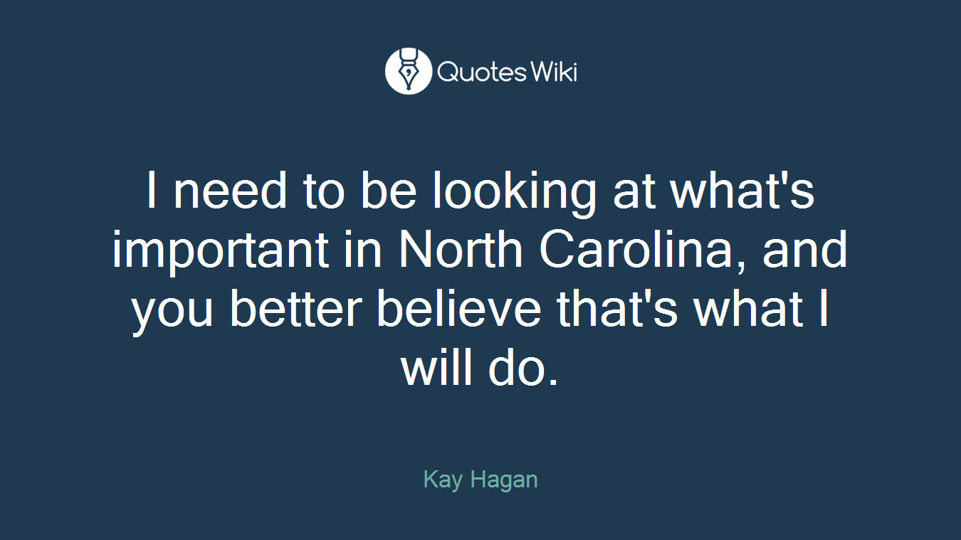 I need to be looking at what's important in North Carolina, and you better believe that's what I will do.
