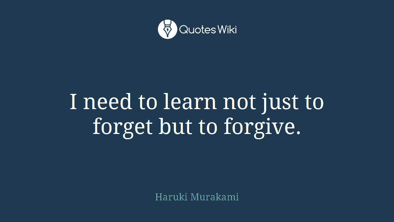 I need to learn not just to forget but to forgive.