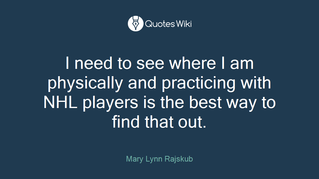 I need to see where I am physically and practicing with NHL players is the best way to find that out.