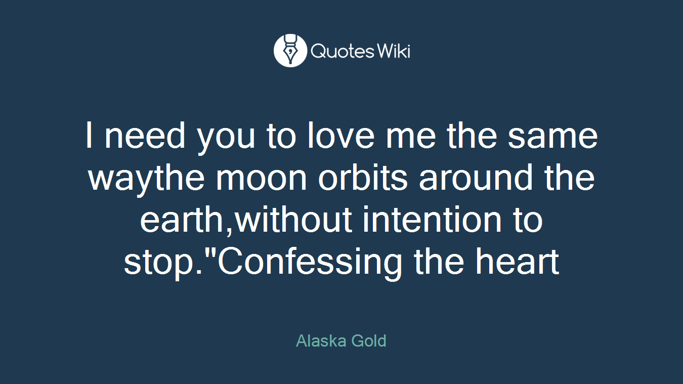 I need you to love me the same waythe moon orbits around the earth,without intention to stop."Confessing the heart