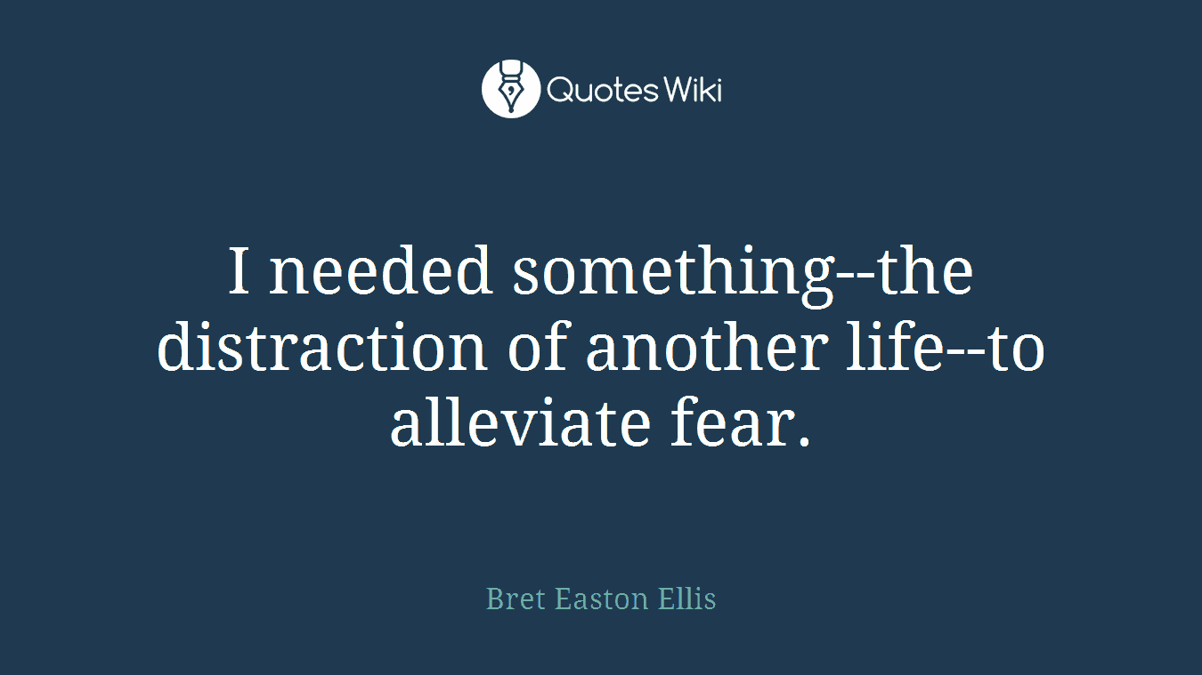 I needed something--the distraction of another life--to alleviate fear.