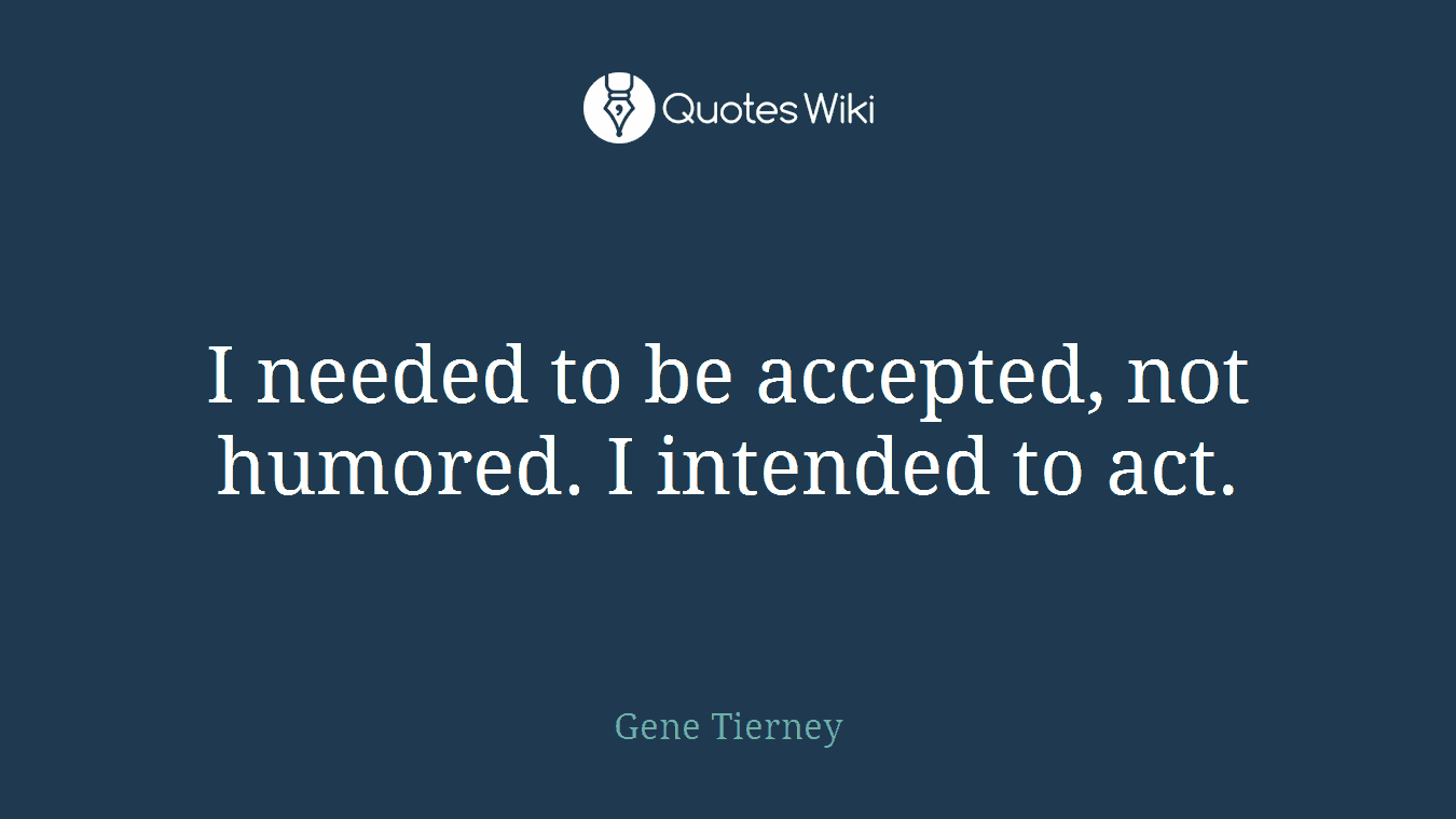 I needed to be accepted, not humored. I intended to act.