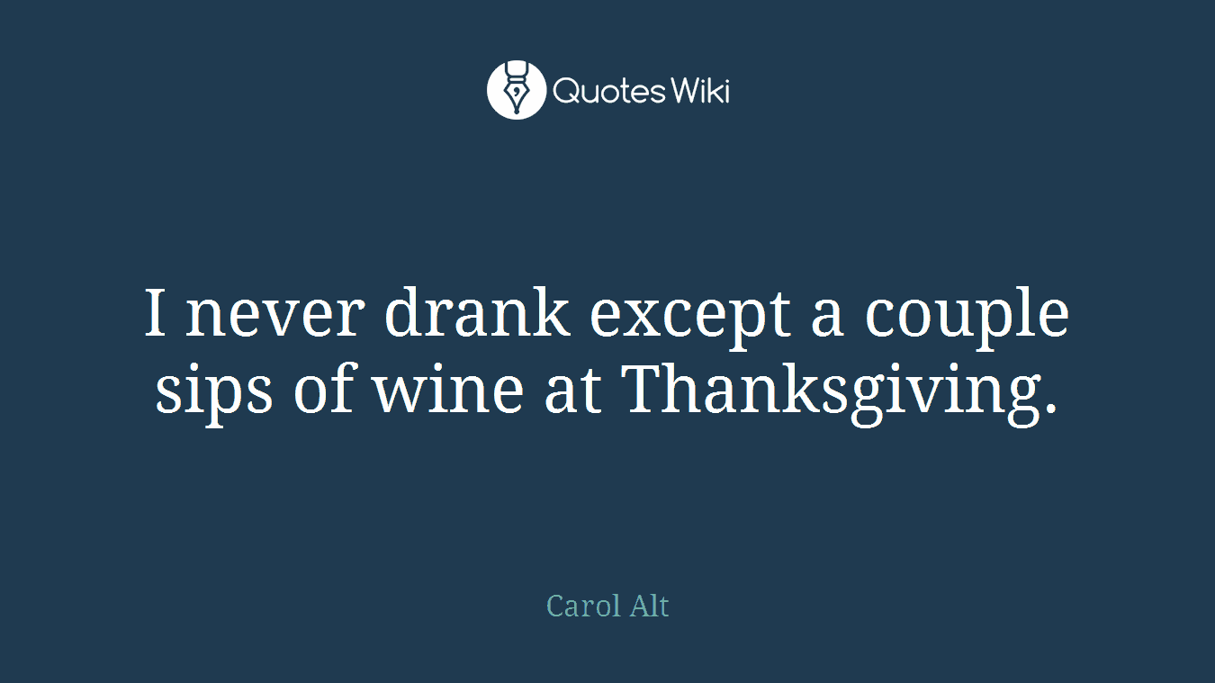 I never drank except a couple sips of wine at Thanksgiving.