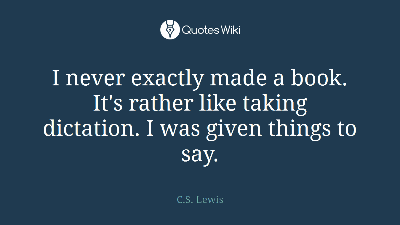 I never exactly made a book. It's rather like taking dictation. I was given things to say.