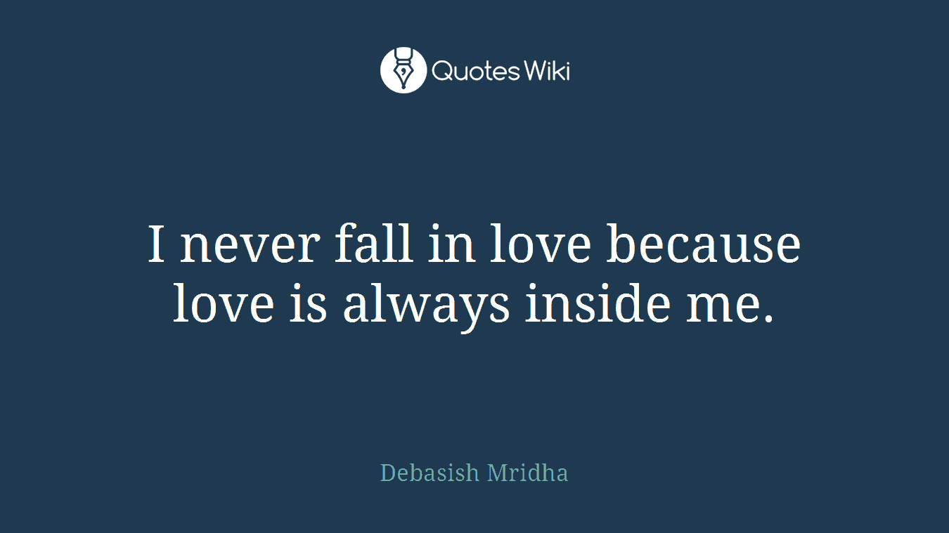 I never fall in love because love is always inside me.