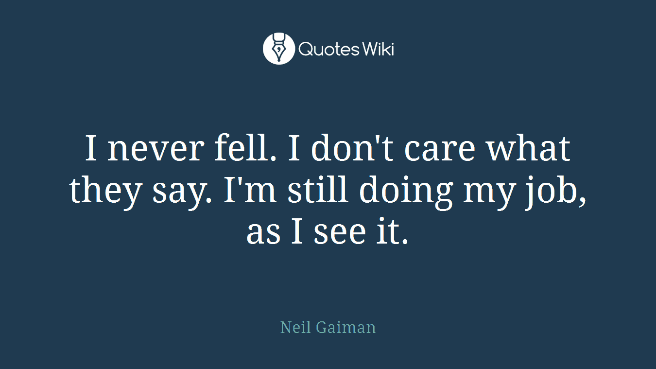 I never fell. I don't care what they say. I'm still doing my job, as I see it.