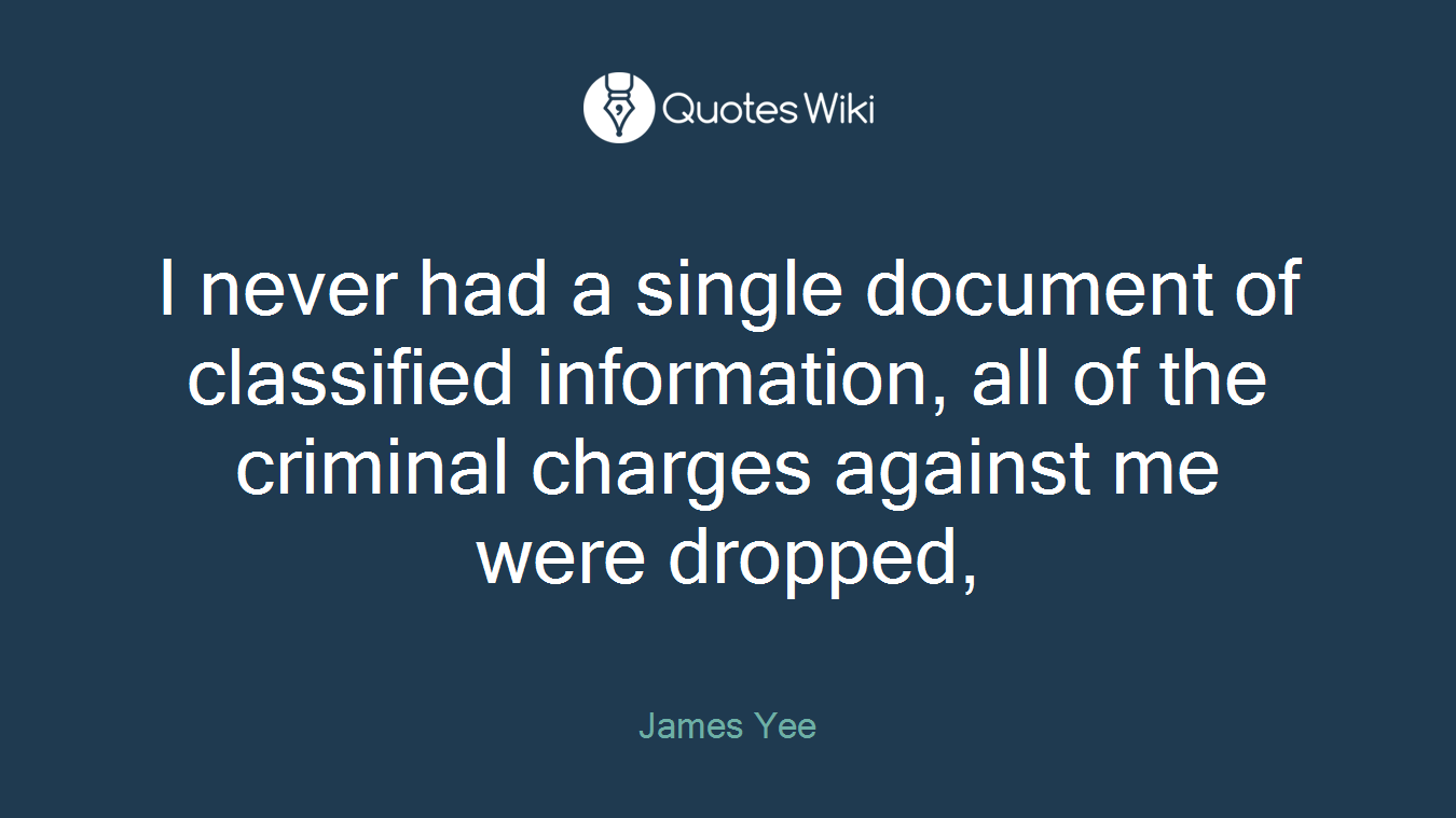I never had a single document of classified information, all of the criminal charges against me were dropped,