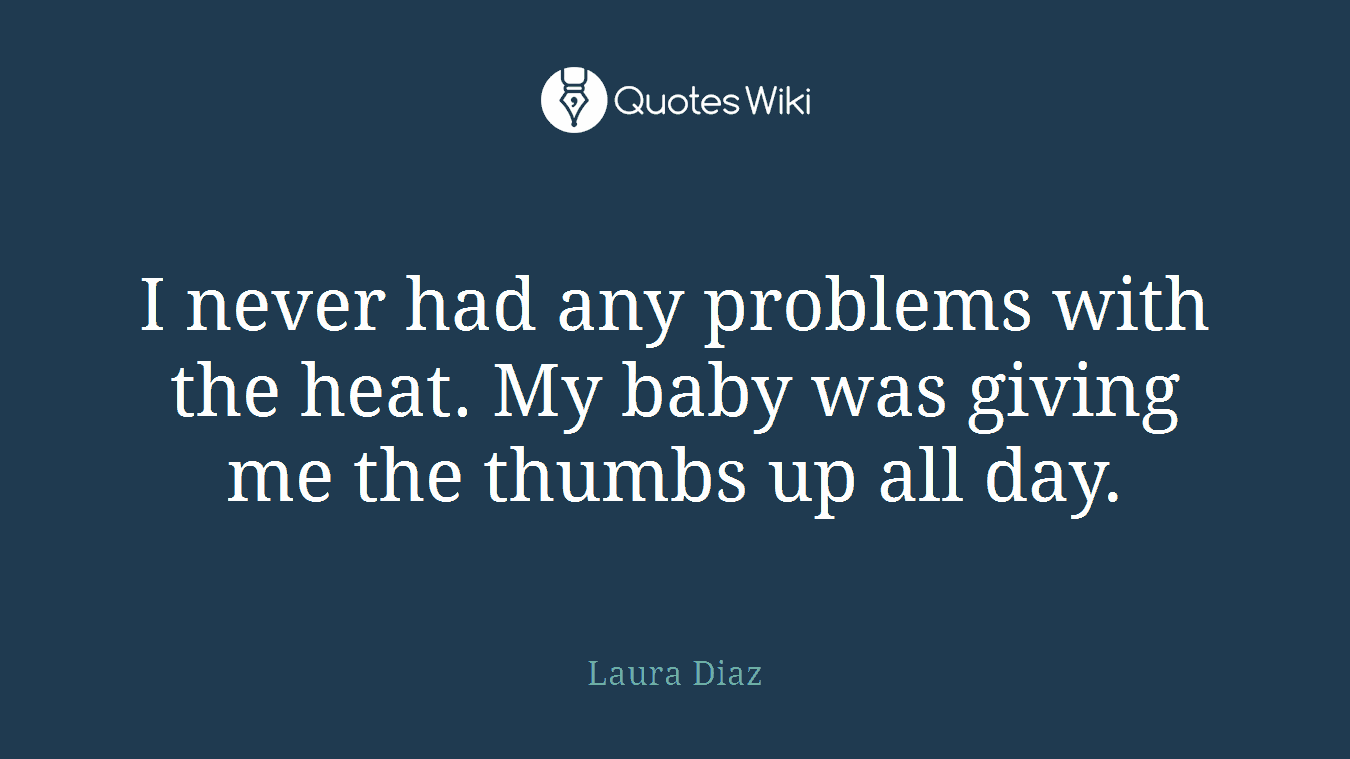 I never had any problems with the heat. My baby was giving me the thumbs up all day.
