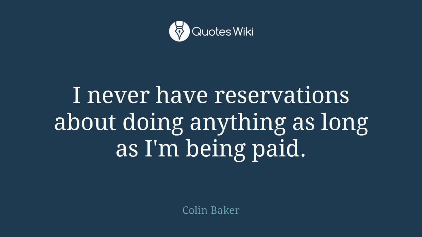 I never have reservations about doing anything as long as I'm being paid.
