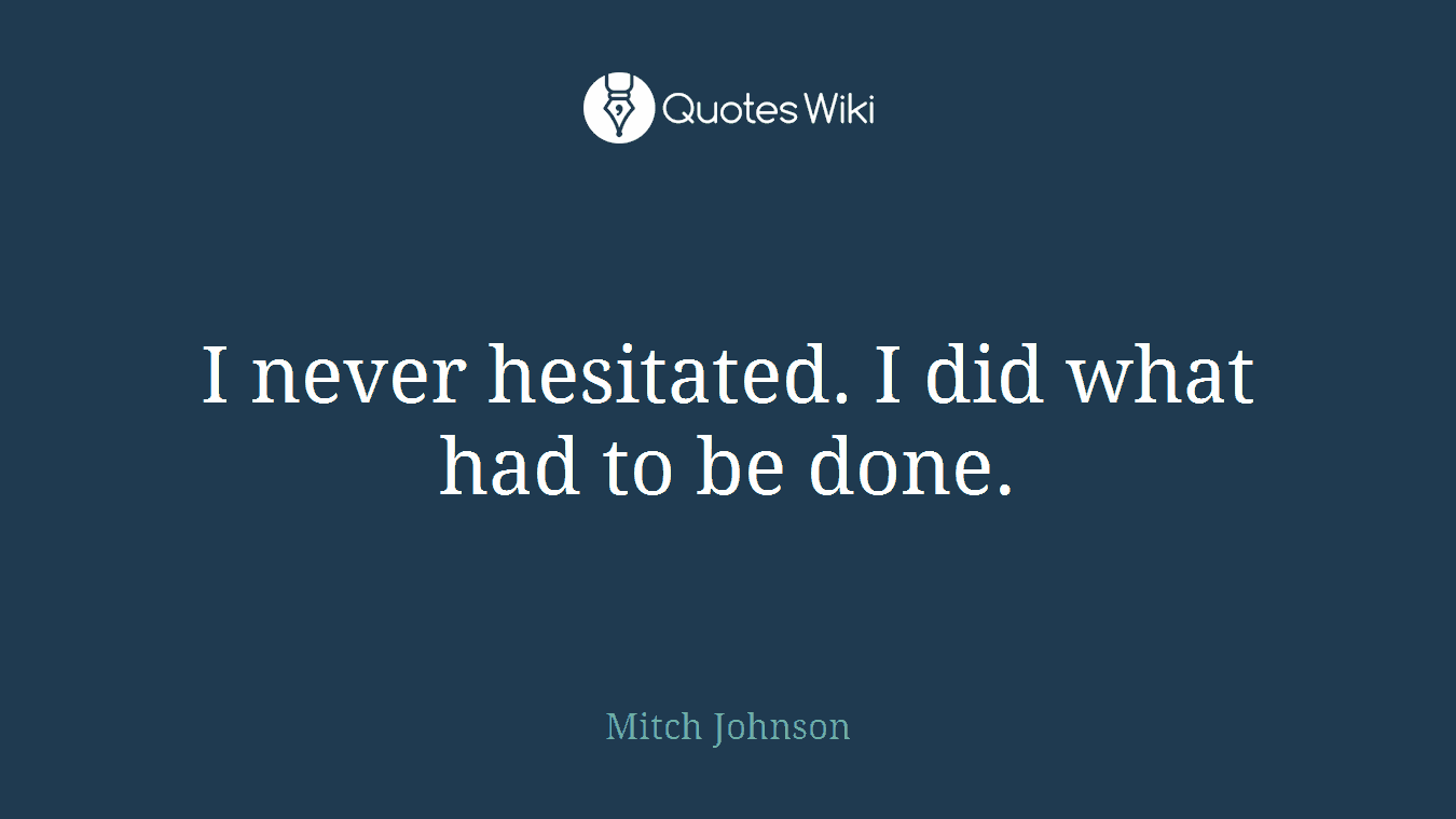 I never hesitated. I did what had to be done.