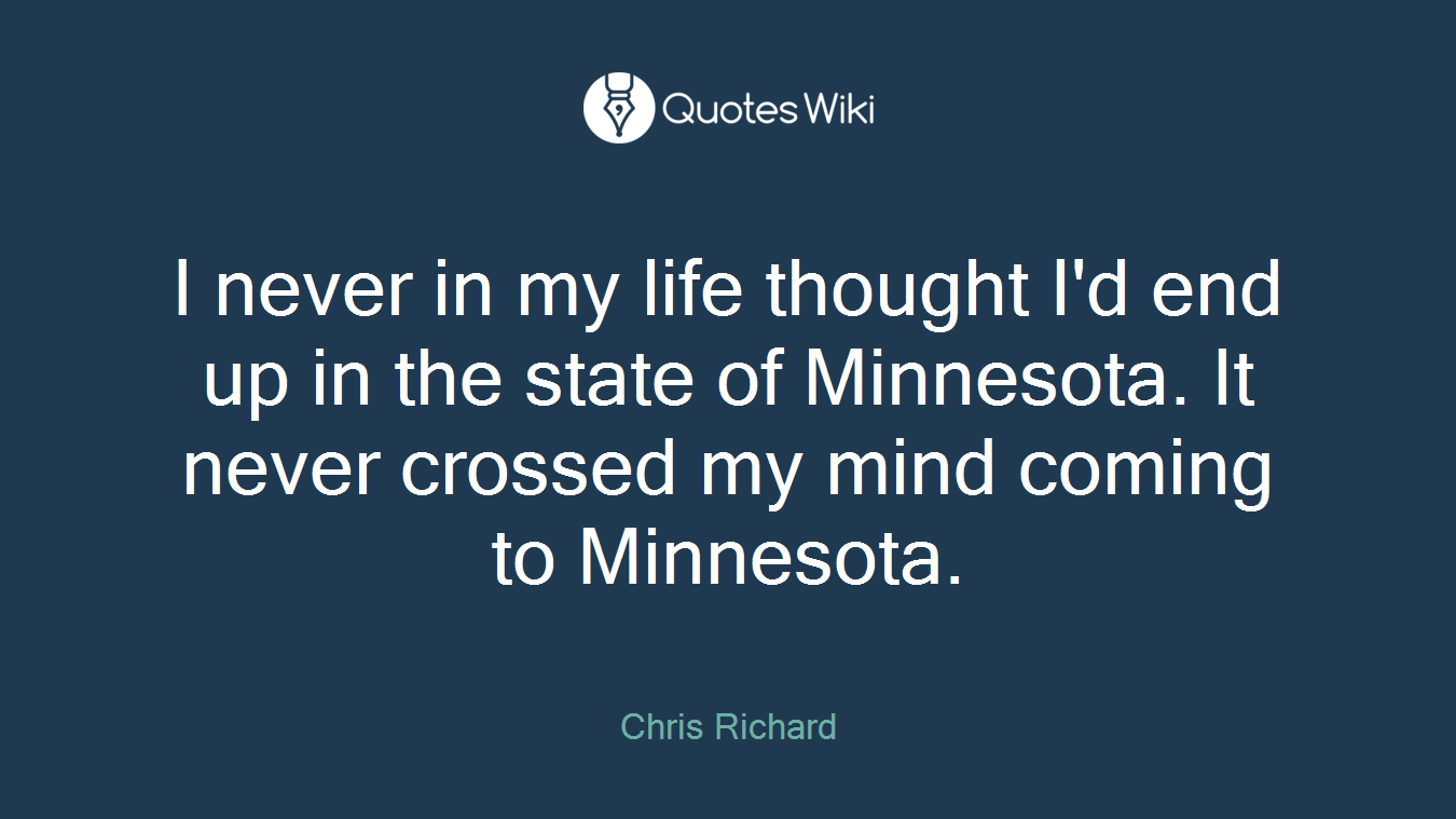 I never in my life thought I'd end up in the state of Minnesota. It never crossed my mind coming to Minnesota.