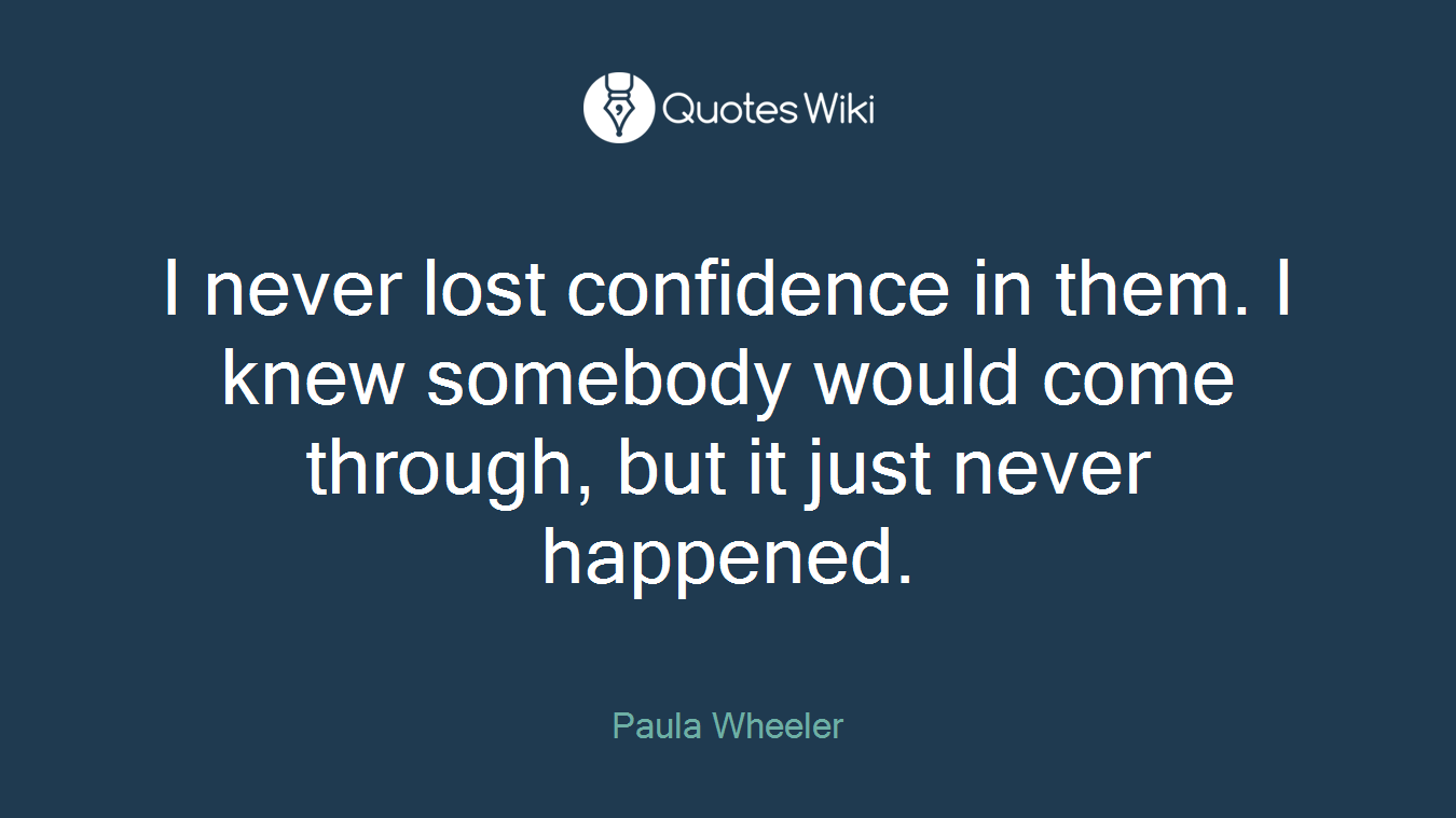 I never lost confidence in them. I knew somebody would come through, but it just never happened.