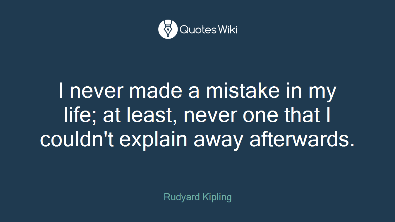 I never made a mistake in my life; at least, never one that I couldn't explain away afterwards.