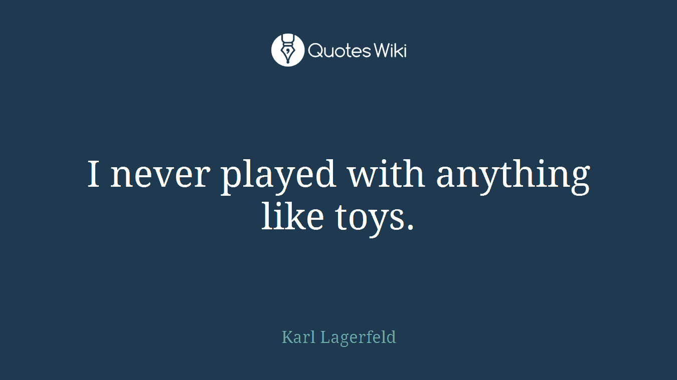 I never played with anything like toys.