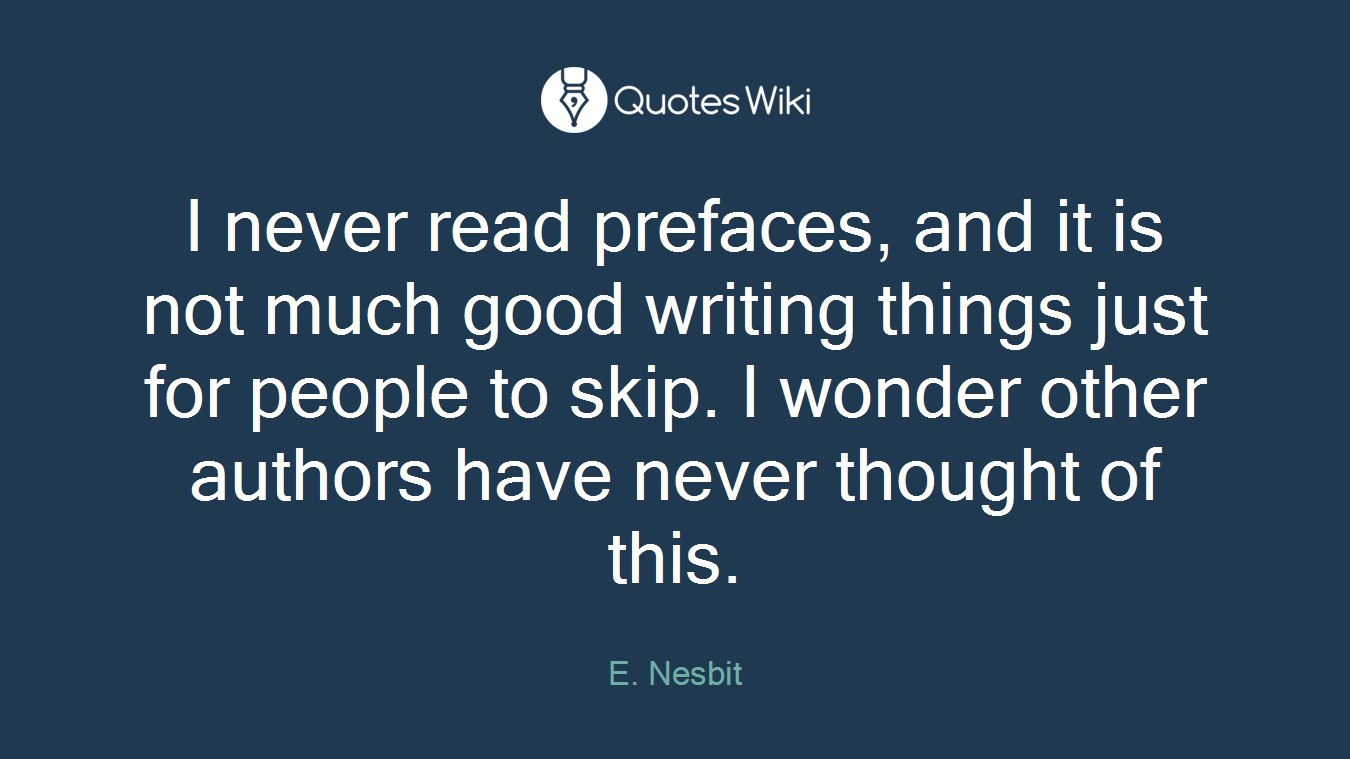 I never read prefaces, and it is not much good writing things just for people to skip. I wonder other authors have never thought of this.