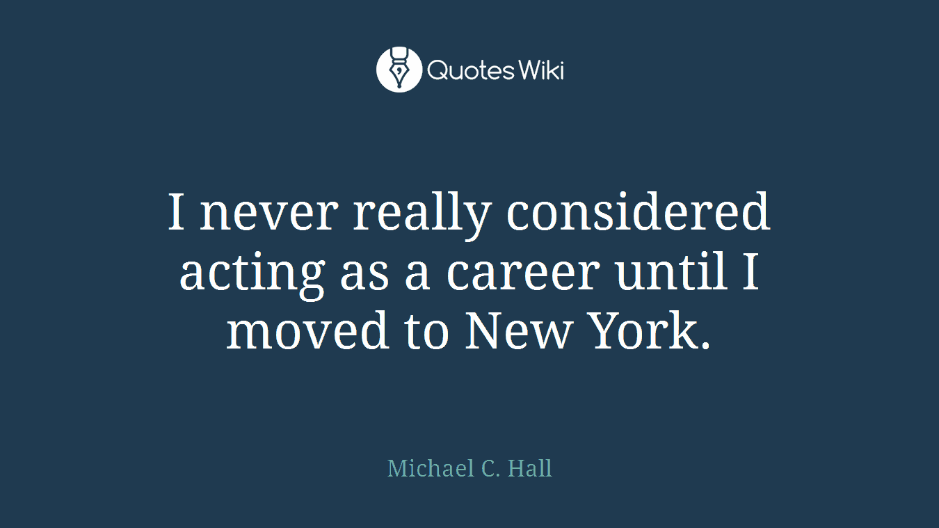 I never really considered acting as a career until I moved to New York.