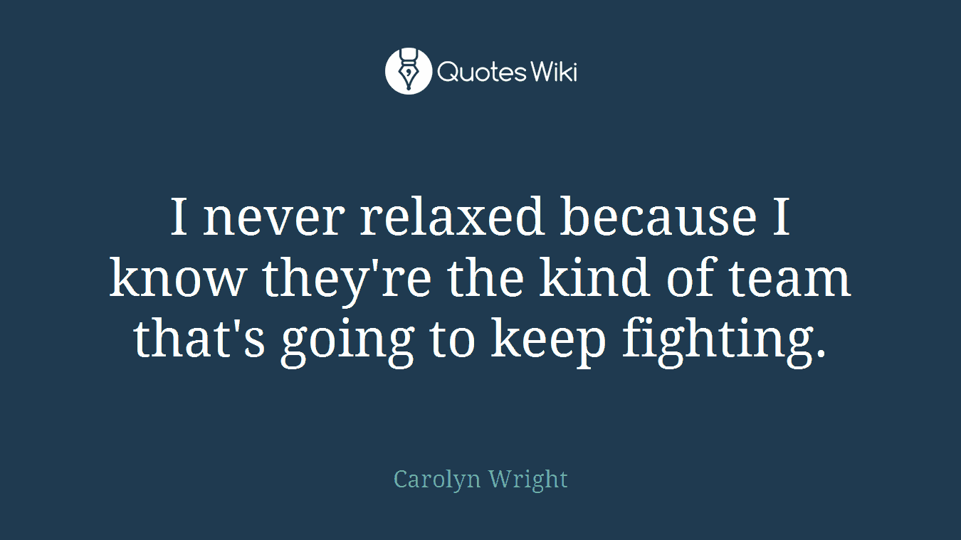 I never relaxed because I know they're the kind of team that's going to keep fighting.