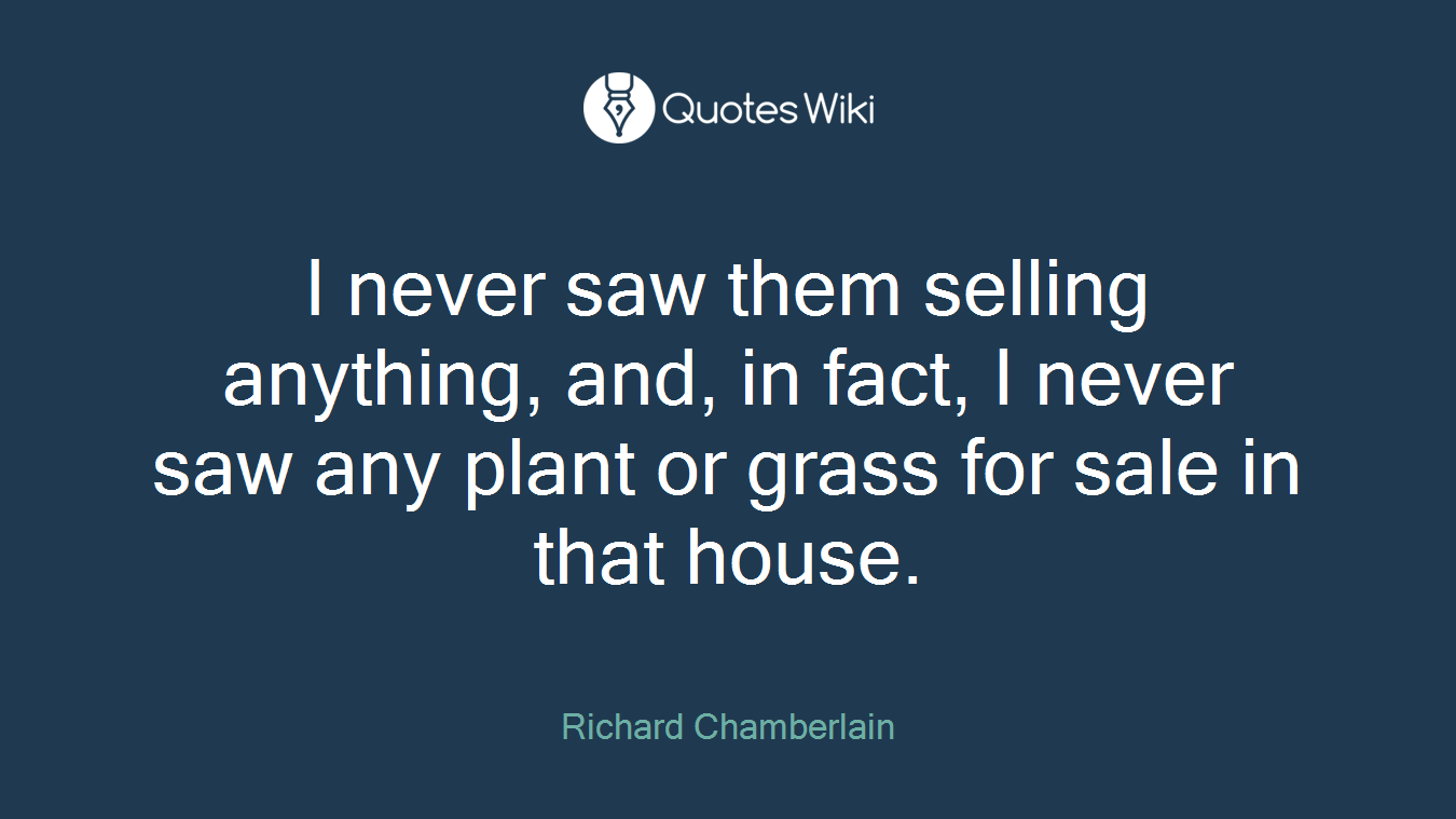 I never saw them selling anything, and, in fact, I never saw any plant or grass for sale in that house.