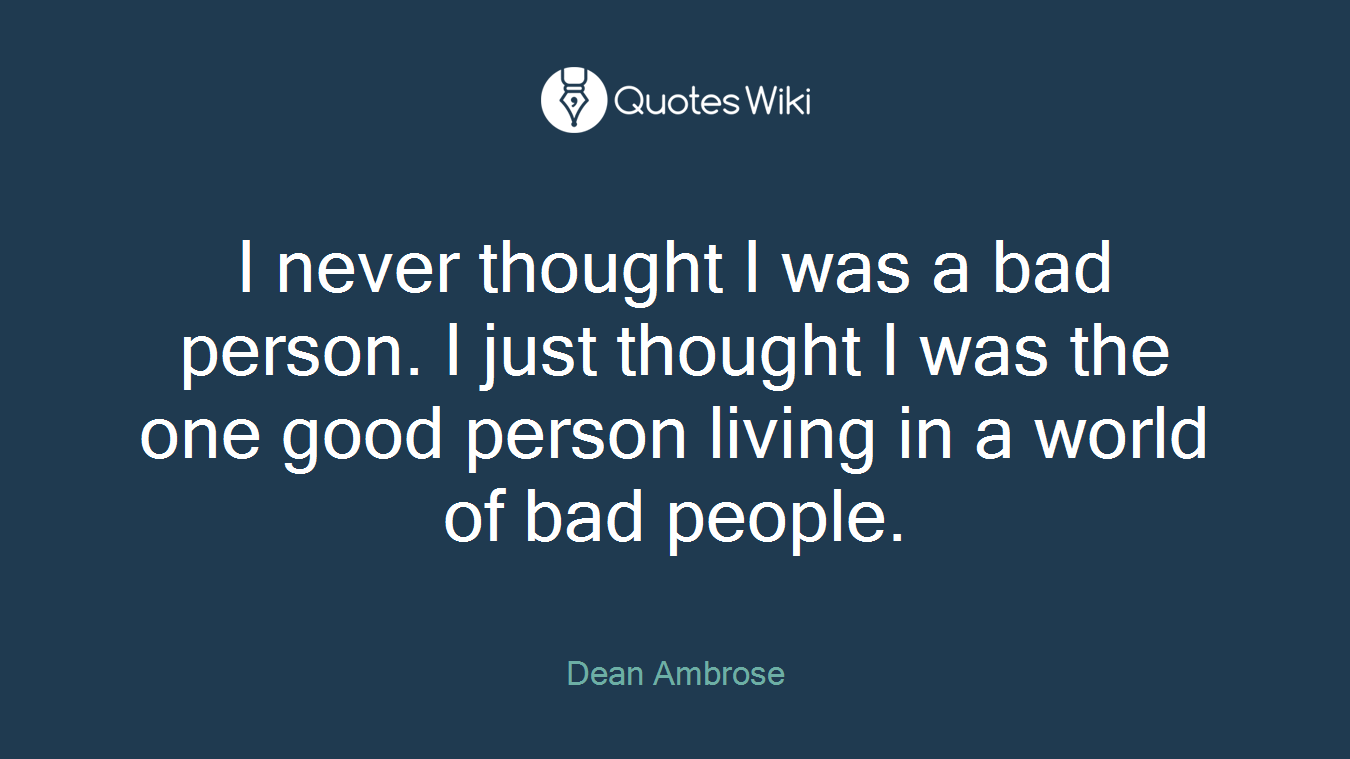 I never thought I was a bad person. I just thought I was the one good person living in a world of bad people.