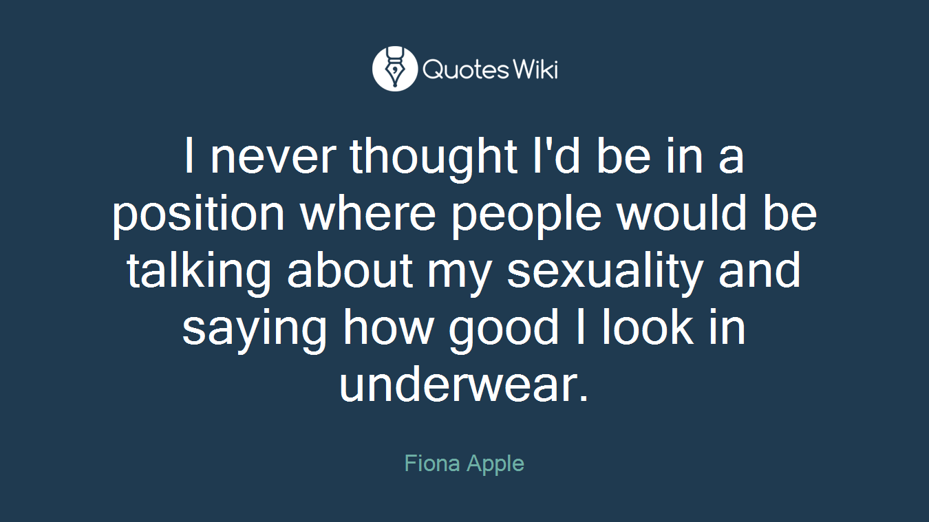I never thought I'd be in a position where people would be talking about my sexuality and saying how good I look in underwear.