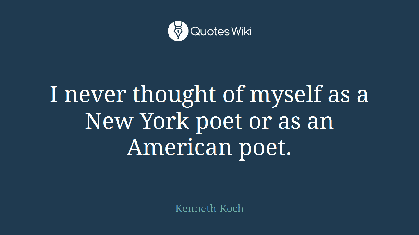 I never thought of myself as a New York poet or as an American poet.