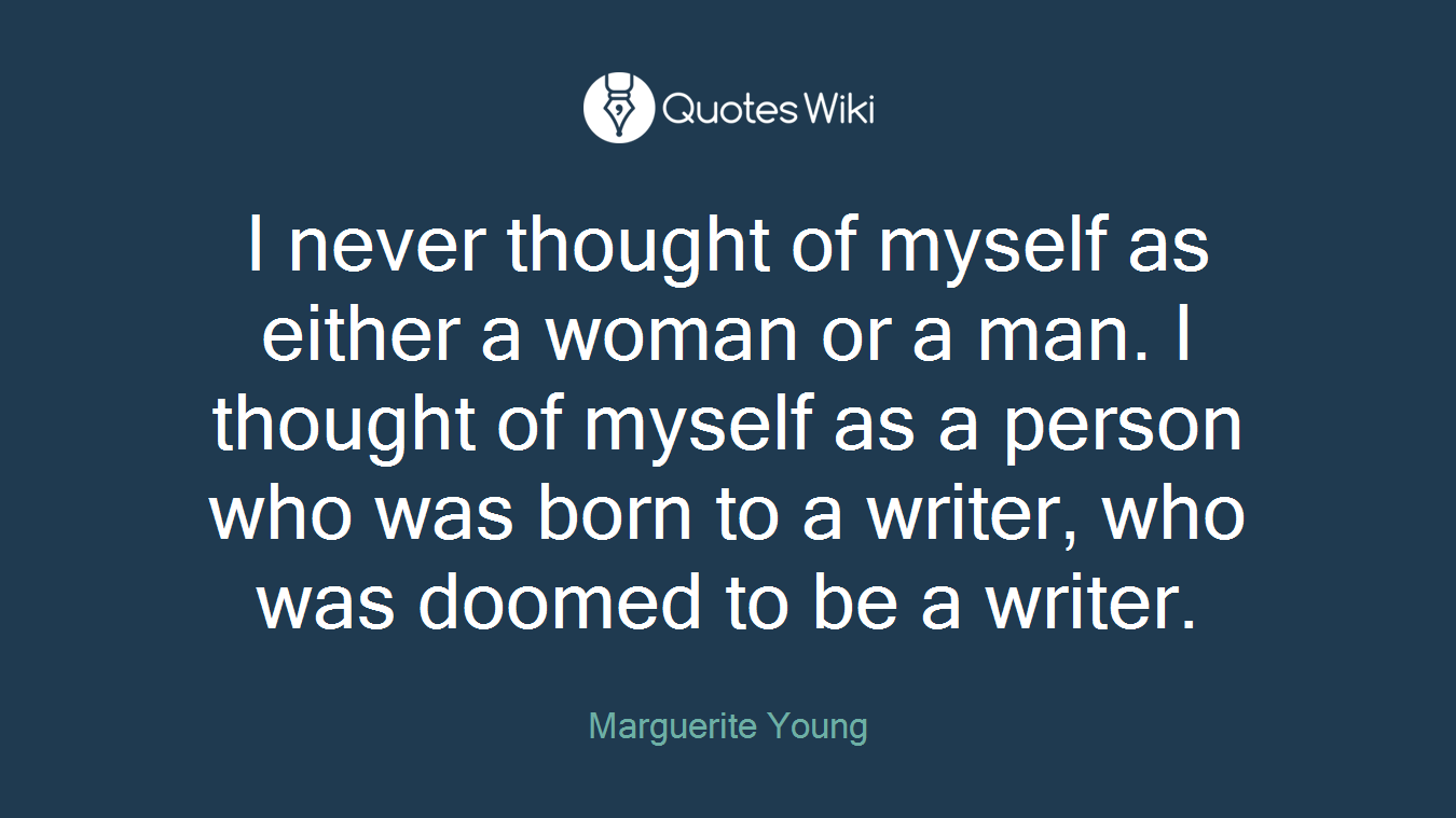 I never thought of myself as either a woman or a man. I thought of myself as a person who was born to a writer, who was doomed to be a writer.