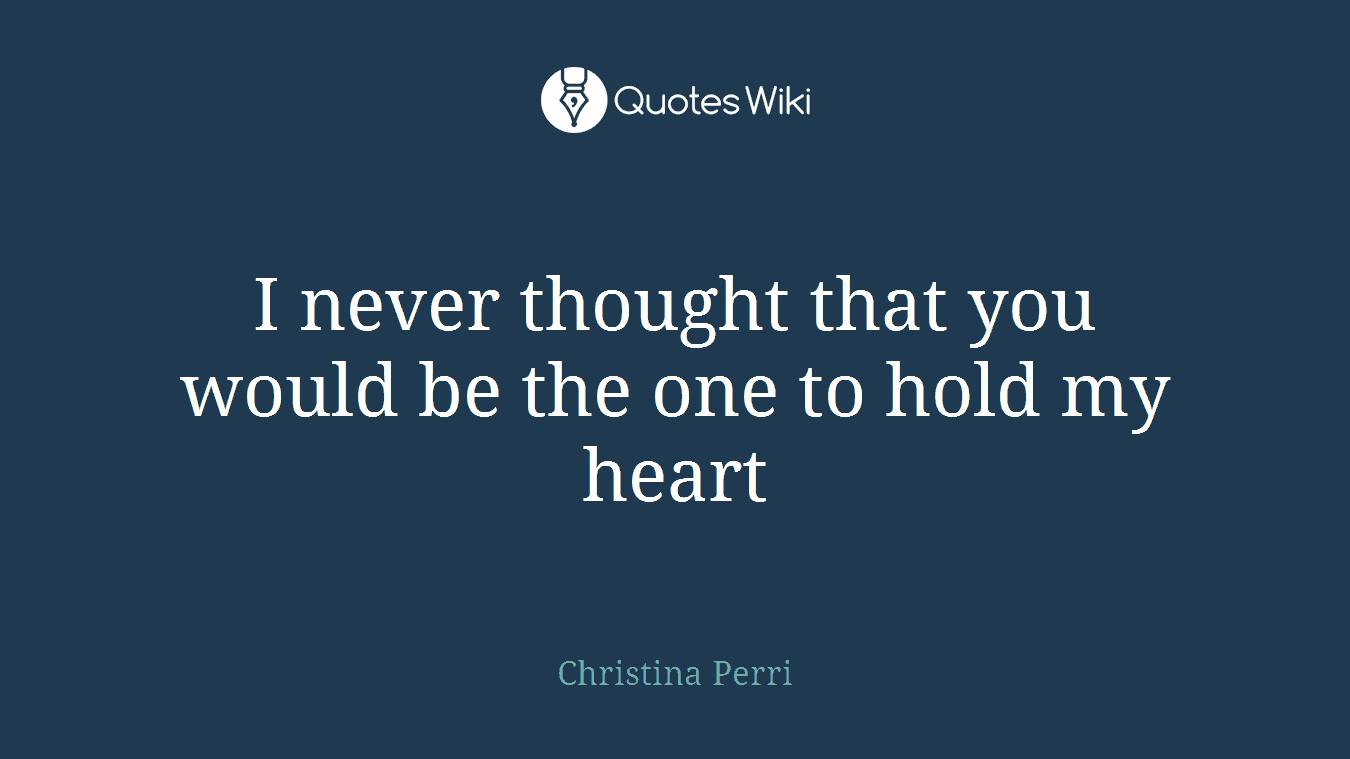 I never thought that you would be the one to hold my heart