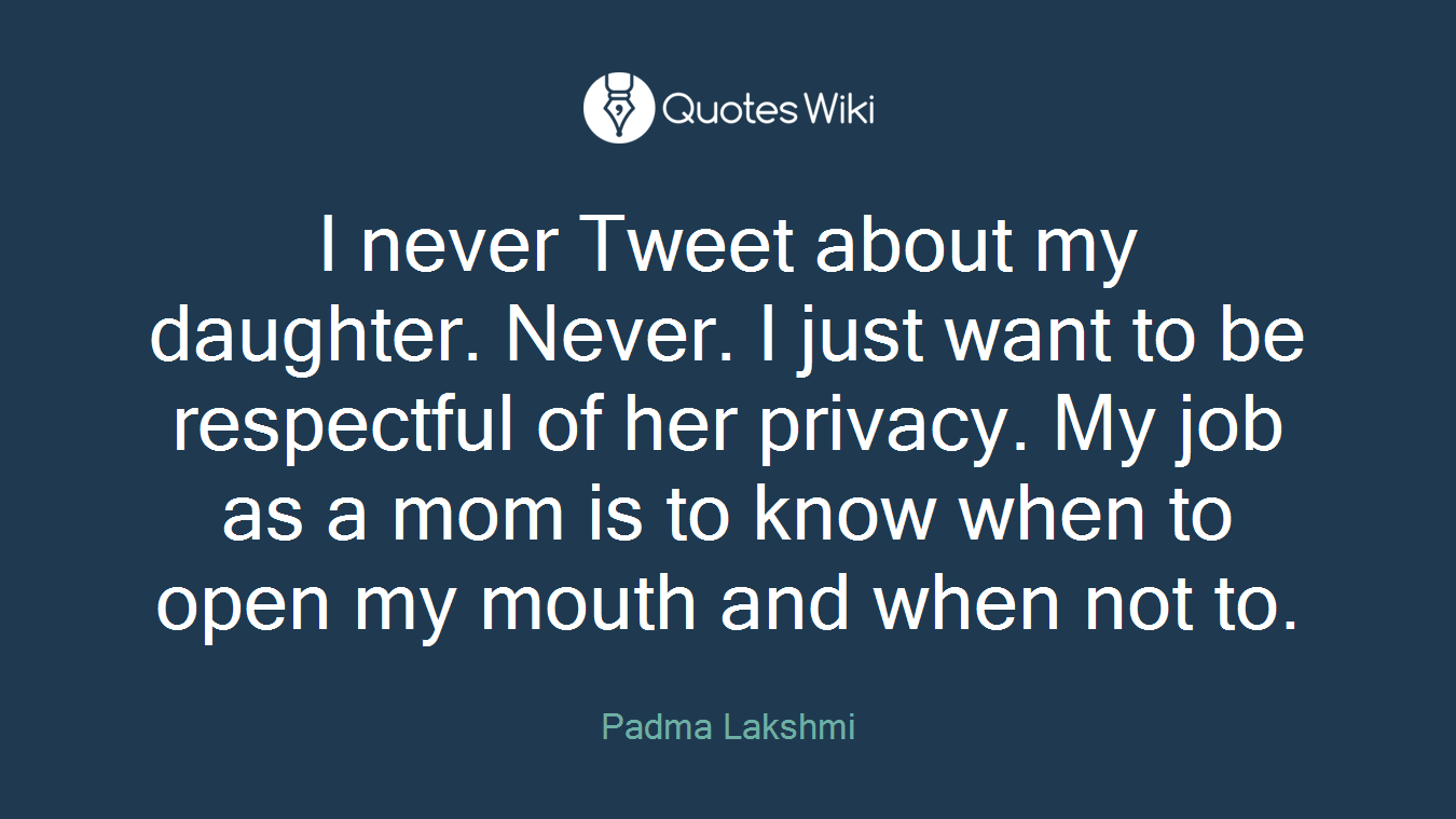 I never Tweet about my daughter. Never. I just want to be respectful of her privacy. My job as a mom is to know when to open my mouth and when not to.