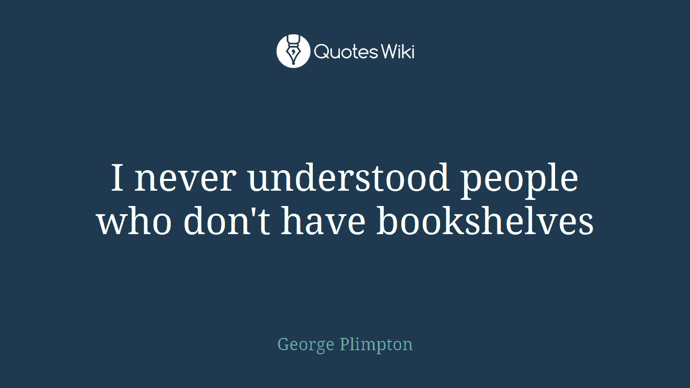 I never understood people who don't have bookshelves