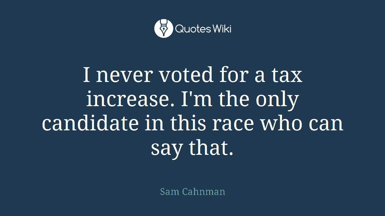 I never voted for a tax increase. I'm the only candidate in this race who can say that.