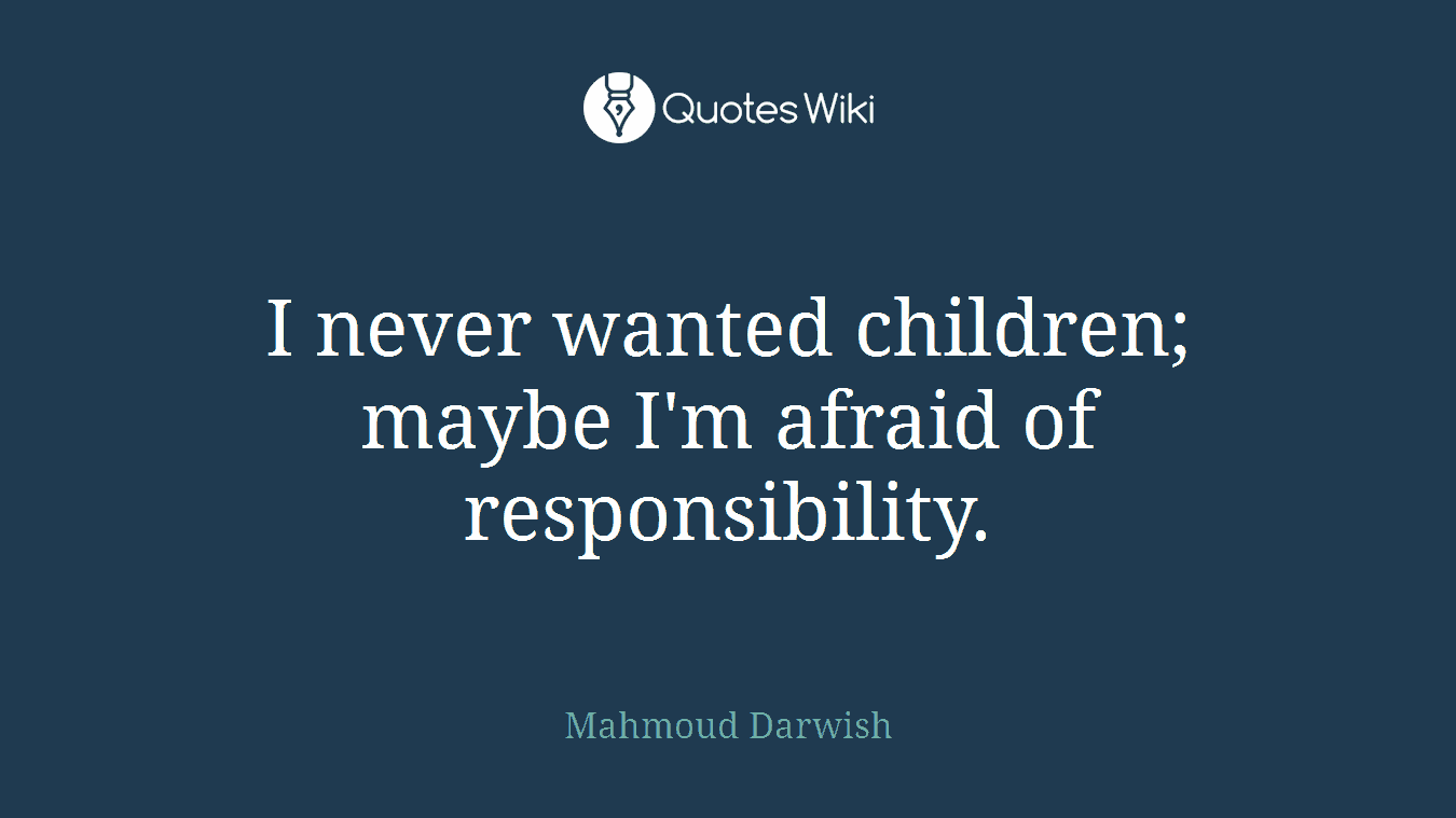 I never wanted children; maybe I'm afraid of responsibility.