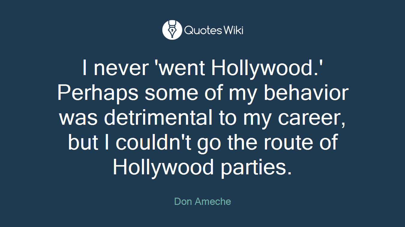 I never 'went Hollywood.' Perhaps some of my behavior was detrimental to my career, but I couldn't go the route of Hollywood parties.