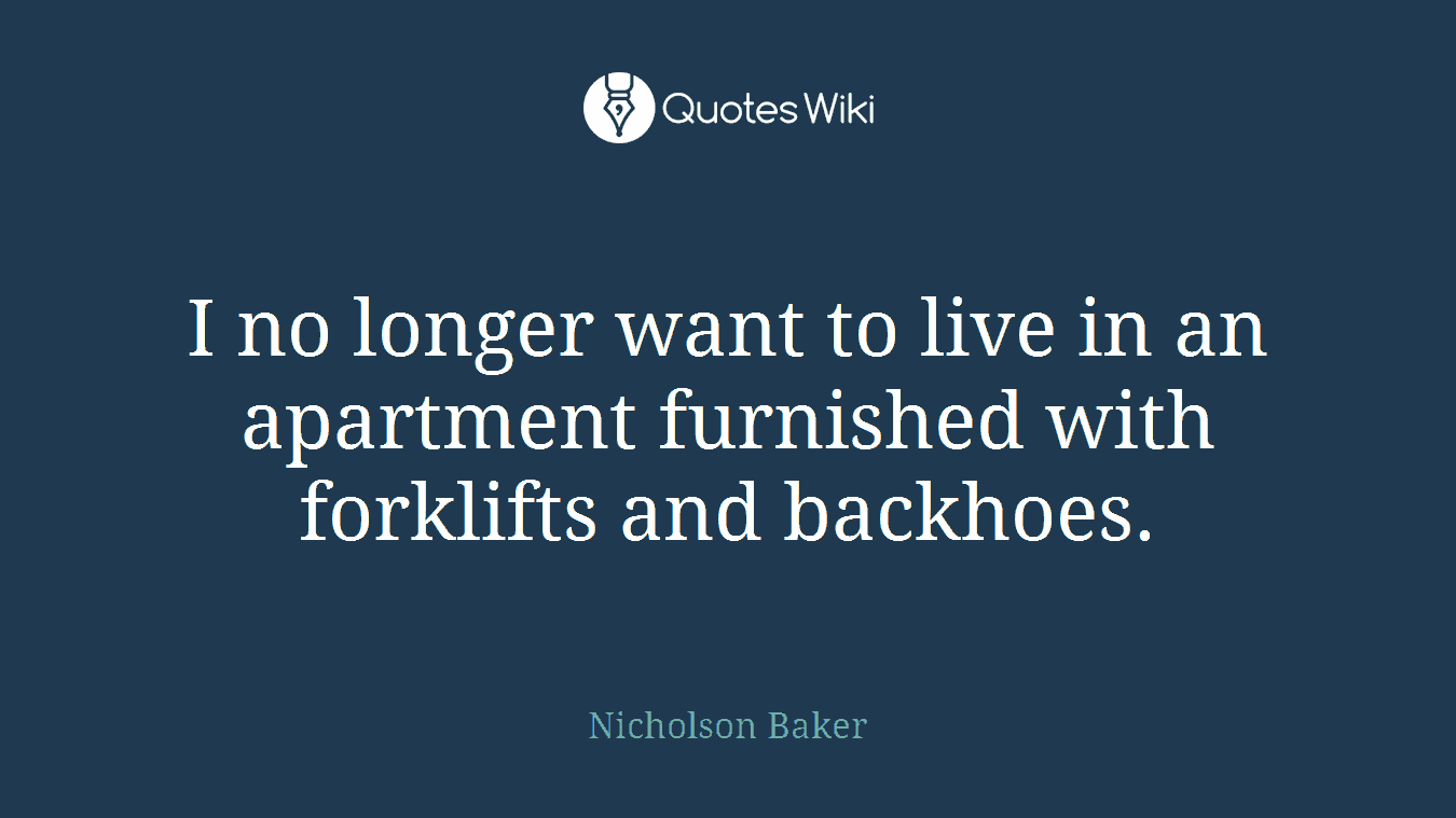 I no longer want to live in an apartment furnished with forklifts and backhoes.