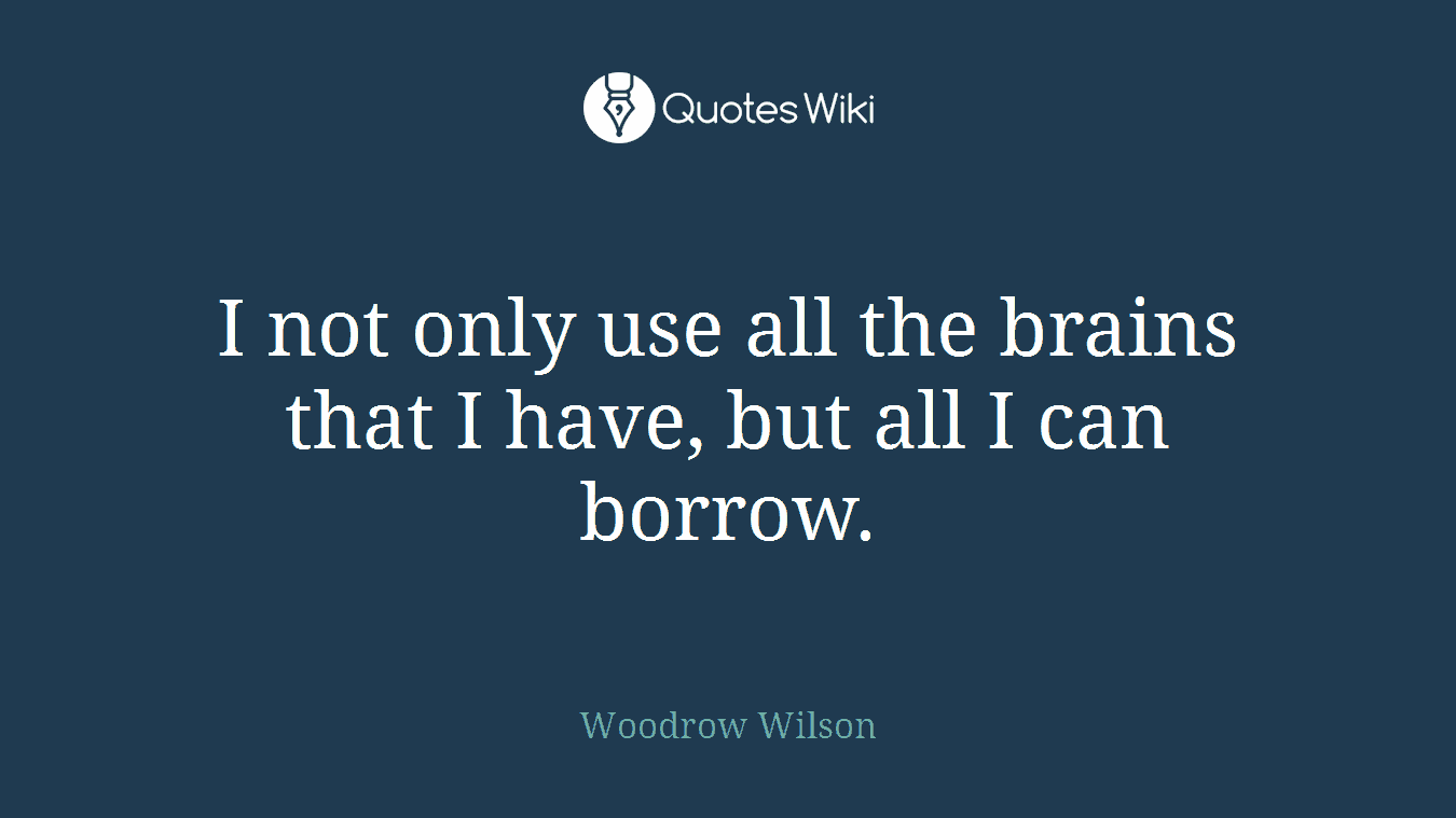 I not only use all the brains that I have, but all I can borrow.