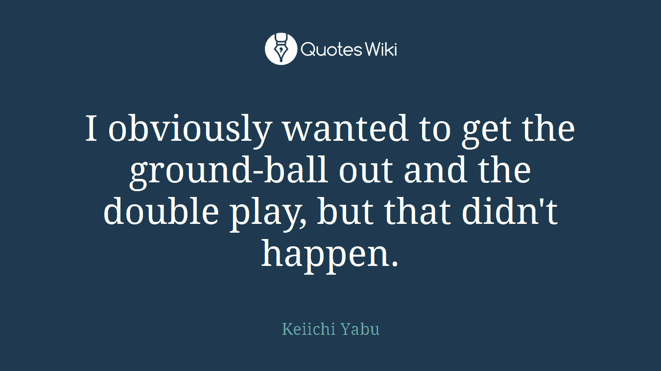 I obviously wanted to get the ground-ball out and the double play, but that didn't happen.