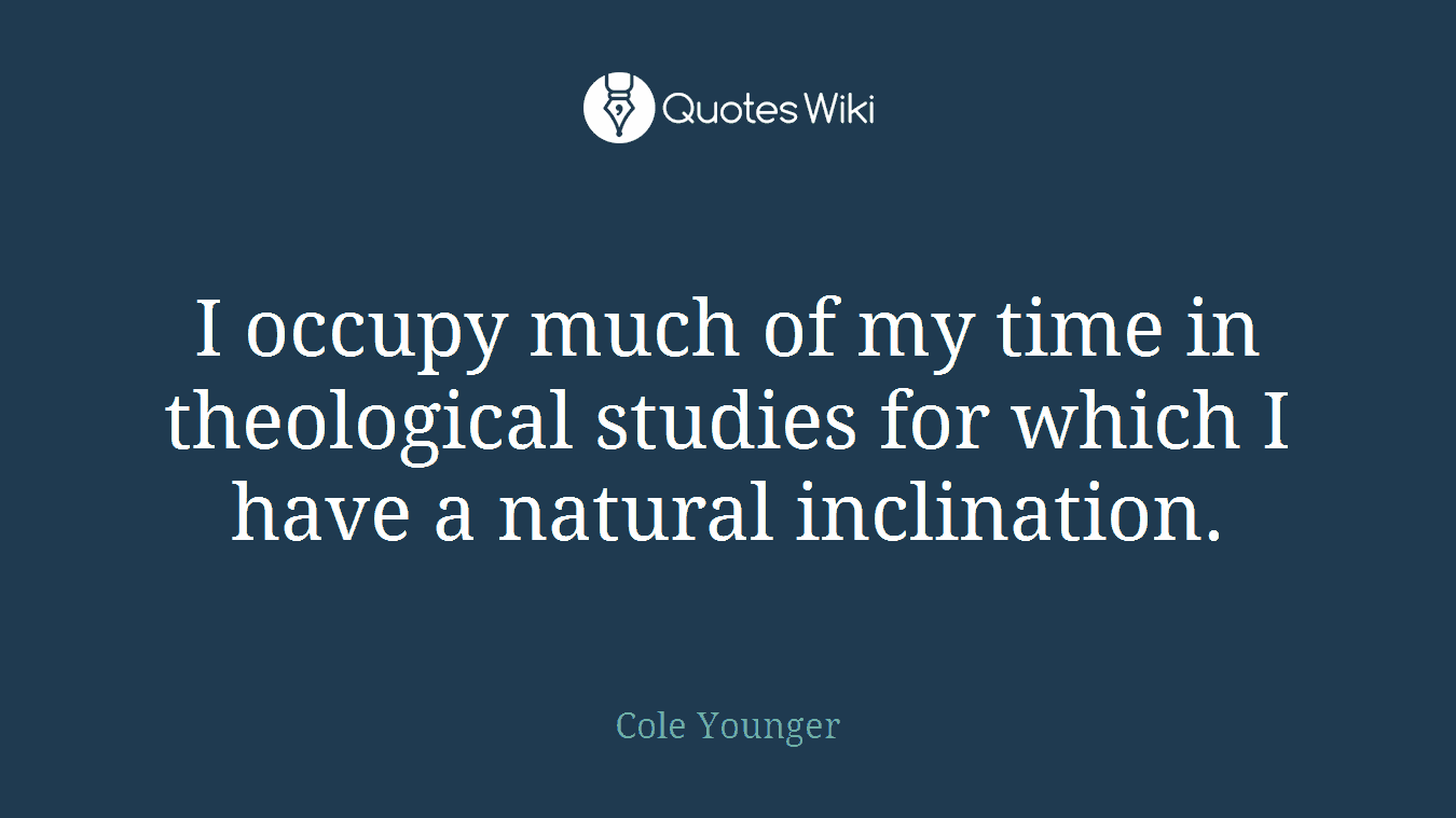 I occupy much of my time in theological studies for which I have a natural inclination.