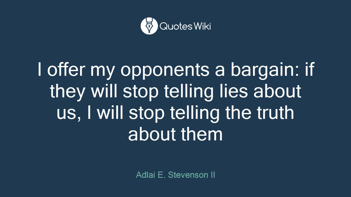 I offer my opponents a bargain: if they will stop telling lies about us, I will stop telling the truth about them