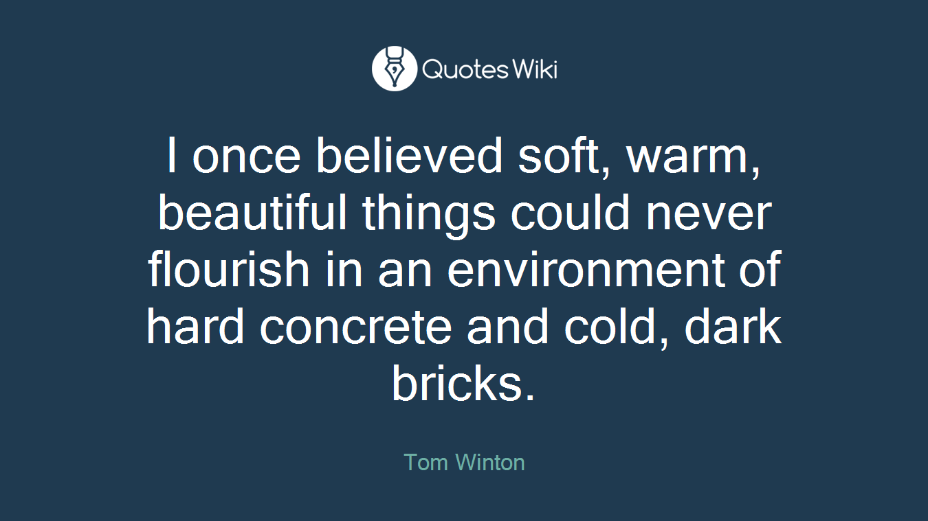 I once believed soft, warm, beautiful things could never flourish in an environment of hard concrete and cold, dark bricks.