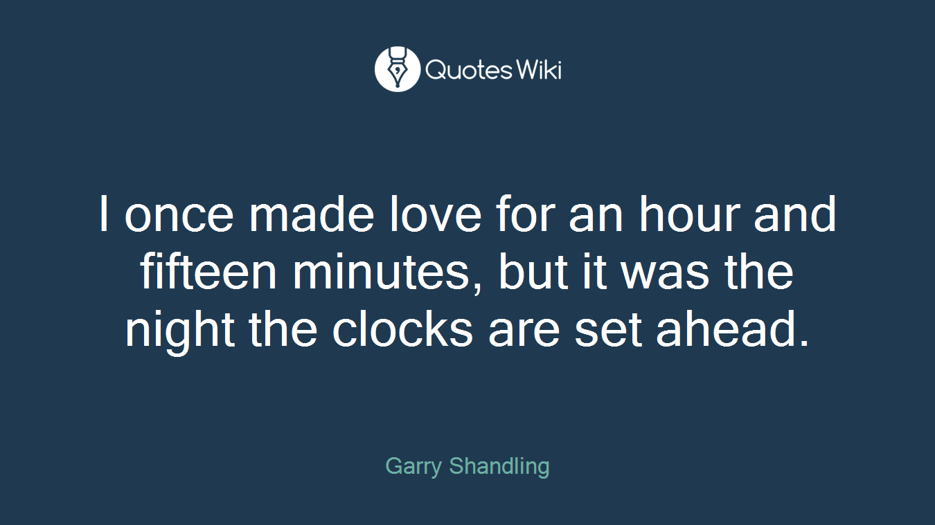I once made love for an hour and fifteen minutes, but it was the night the clocks are set ahead.